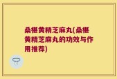 桑椹黄精芝麻丸(桑椹黄精芝麻丸的功效与作用推荐)