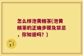 怎么样泡黄精茶(泡黄精茶的正确步骤及禁忌，你知道吗？)