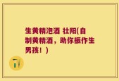 生黄精泡酒 壮阳(自制黄精酒，助你振作生男孩！)