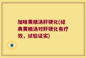 加味黄精汤肝硬化(经典黄精汤对肝硬化有疗效，试验证实)