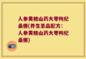 人参黄精山药大枣枸杞桑椹(养生圣品配方：人参黄精山药大枣枸杞桑椹)
