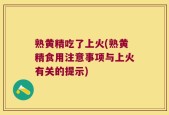 熟黄精吃了上火(熟黄精食用注意事项与上火有关的提示)