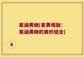 紫涵黄精(紫黄相融：紫涵黄精的美妙结合)