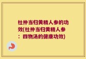 杜仲当归黄精人参的功效(杜仲当归黄精人参：四物汤的健康功效)