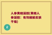 人参黄精凝胶(黄精人参凝胶：有效缓解皮肤干燥)