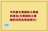 中药里大黄精和小黄精的用处(大黄精和小黄精的功效及用途简介)