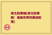 绿之韵黄精(绿之韵黄精：美丽花草的最佳配搭)