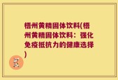 梧州黄精固体饮料(梧州黄精固体饮料：强化免疫抵抗力的健康选择)