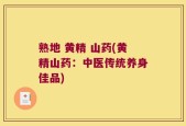 熟地 黄精 山药(黄精山药：中医传统养身佳品)