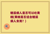 糖尿病人是否可以吃黄精(黄精是否适合糖尿病人食用？)
