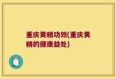 重庆黄精功效(重庆黄精的健康益处)