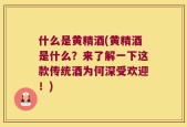 什么是黄精酒(黄精酒是什么？来了解一下这款传统酒为何深受欢迎！)