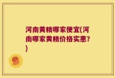 河南黄精哪家便宜(河南哪家黄精价格实惠？)