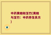 中药黄精和玉竹(黄精与玉竹：中药养生良方)
