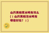 山药黄精煮水喝有效么(丨山药黄精泡水喝有哪些好处？丨)