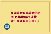 九华黄精和滇黄精的区别(九华黄精VS滇黄精：两者有何不同？)