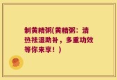 制黄精粥(黄精粥：清热祛湿助补，多重功效等你来享！)