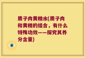 质子肉黄精水(质子肉和黄精的组合，有什么特殊功效——探究其养分含量)