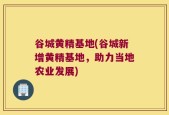 谷城黄精基地(谷城新增黄精基地，助力当地农业发展)