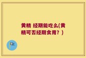 黄精 经期能吃么(黄精可否经期食用？)