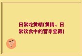 日常吃黄精(黄精，日常饮食中的营养宝藏)