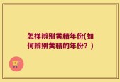 怎样辨别黄精年份(如何辨别黄精的年份？)