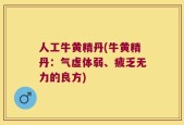 人工牛黄精丹(牛黄精丹：气虚体弱、疲乏无力的良方)