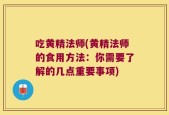 吃黄精法师(黄精法师的食用方法：你需要了解的几点重要事项)