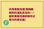 药用黄精泡酒(黄精酿制的药酒及其功效——解析黄精泡酒的制作过程与药用价值)