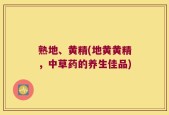 熟地、黄精(地黄黄精，中草药的养生佳品)