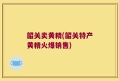 韶关卖黄精(韶关特产黄精火爆销售)