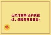 山药炖黄精(山药黄精炖，健脾养胃又美容)