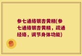 参七通络银杏黄精(参七通络银杏黄精，疏通经络，调节身体功能)