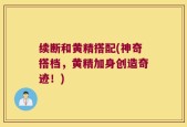 续断和黄精搭配(神奇搭档，黄精加身创造奇迹！)