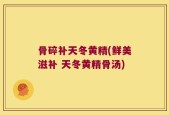 骨碎补天冬黄精(鲜美滋补 天冬黄精骨汤)