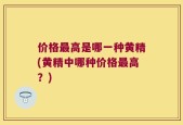 价格最高是哪一种黄精(黄精中哪种价格最高？)