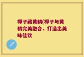 椰子藏黄精(椰子与黄精完美融合，打造出美味佳饮