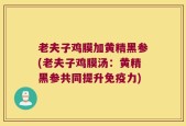老夫子鸡膜加黄精黑参(老夫子鸡膜汤：黄精黑参共同提升免疫力)