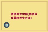 倩倩养生黄精(倩倩分享黄精养生之道)