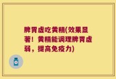 脾胃虚吃黄精(效果显著！黄精能调理脾胃虚弱，提高免疫力)
