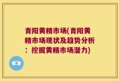 青阳黄精市场(青阳黄精市场现状及趋势分析：挖掘黄精市场潜力)