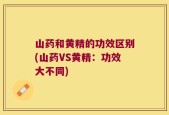 山药和黄精的功效区别(山药VS黄精：功效大不同)