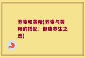 荞麦和黄精(荞麦与黄精的搭配：健康养生之选)