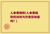 人参黄精粉(人参黄精粉的功效与作用你知道吗？)
