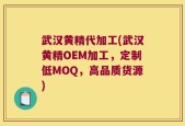 武汉黄精代加工(武汉黄精OEM加工，定制低MOQ，高品质货源)