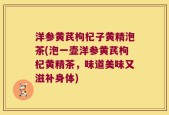 洋参黄芪枸杞子黄精泡茶(泡一壶洋参黄芪枸杞黄精茶，味道美味又滋补身体)