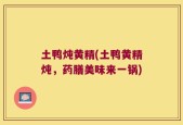 土鸭炖黄精(土鸭黄精炖，药膳美味来一锅)