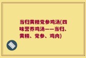 当归黄精党参鸡汤(四味营养鸡汤——当归、黄精、党参、鸡肉)