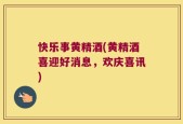 快乐事黄精酒(黄精酒喜迎好消息，欢庆喜讯)