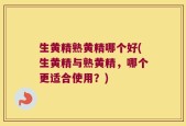 生黄精熟黄精哪个好(生黄精与熟黄精，哪个更适合使用？)